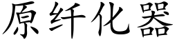 原纖化器 (楷體矢量字庫)