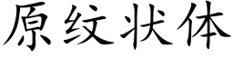 原紋狀體 (楷體矢量字庫)