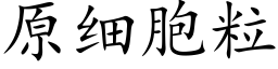 原细胞粒 (楷体矢量字库)