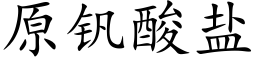 原釩酸鹽 (楷體矢量字庫)