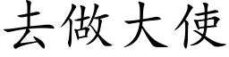 去做大使 (楷体矢量字库)