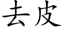 去皮 (楷體矢量字庫)