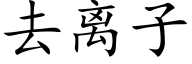 去離子 (楷體矢量字庫)