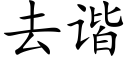 去諧 (楷體矢量字庫)