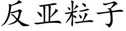 反亞粒子 (楷體矢量字庫)