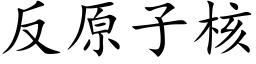 反原子核 (楷體矢量字庫)