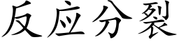 反應分裂 (楷體矢量字庫)