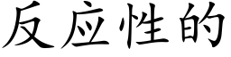 反應性的 (楷體矢量字庫)