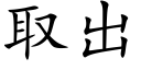 取出 (楷體矢量字庫)