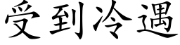 受到冷遇 (楷體矢量字庫)