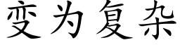 变为复杂 (楷体矢量字库)