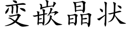 变嵌晶状 (楷体矢量字库)