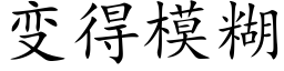 变得模糊 (楷体矢量字库)