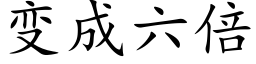 變成六倍 (楷體矢量字庫)