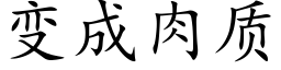 變成肉質 (楷體矢量字庫)