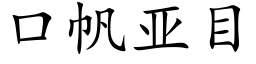 口帆亞目 (楷體矢量字庫)