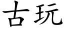 古玩 (楷體矢量字庫)