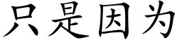 隻是因為 (楷體矢量字庫)