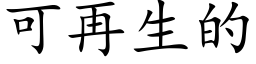 可再生的 (楷體矢量字庫)