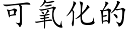 可氧化的 (楷體矢量字庫)