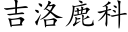 吉洛鹿科 (楷體矢量字庫)