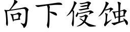 向下侵蝕 (楷體矢量字庫)