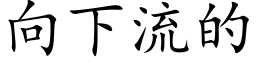 向下流的 (楷體矢量字庫)