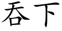 吞下 (楷体矢量字库)