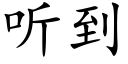 聽到 (楷體矢量字庫)