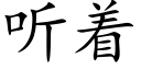 聽着 (楷體矢量字庫)