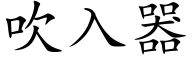 吹入器 (楷體矢量字庫)