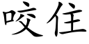 咬住 (楷体矢量字库)