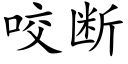 咬斷 (楷體矢量字庫)