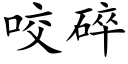 咬碎 (楷體矢量字庫)