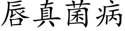 唇真菌病 (楷體矢量字庫)