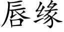 唇緣 (楷體矢量字庫)