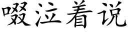 啜泣着说 (楷体矢量字库)