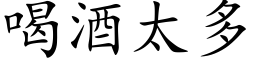 喝酒太多 (楷体矢量字库)