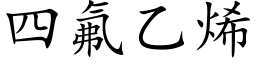 四氟乙烯 (楷體矢量字庫)