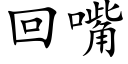 回嘴 (楷体矢量字库)