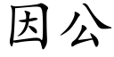 因公 (楷體矢量字庫)