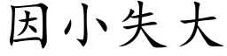 因小失大 (楷体矢量字库)