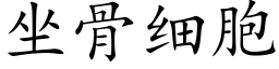 坐骨細胞 (楷體矢量字庫)