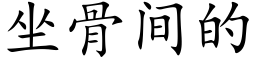 坐骨間的 (楷體矢量字庫)