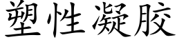 塑性凝膠 (楷體矢量字庫)