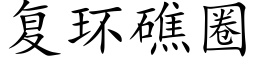 複環礁圈 (楷體矢量字庫)