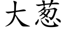 大蔥 (楷體矢量字庫)