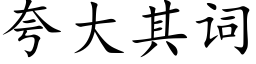 誇大其詞 (楷體矢量字庫)