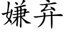 嫌棄 (楷體矢量字庫)