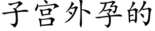 子宫外孕的 (楷体矢量字库)